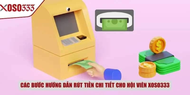Các bước hướng dẫn rút tiền chi tiết cho hội viên Xoso333