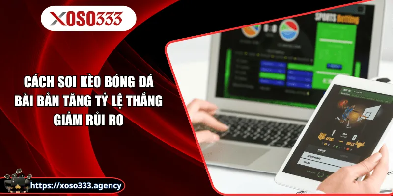 Cách Soi Kèo Bóng Đá Bài Bản Tăng Tỷ Lệ Thắng Giảm Rủi Ro