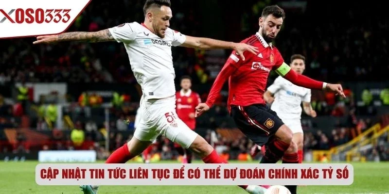Cập nhật tin tức liên tục để có thể dự đoán chính xác tỷ số