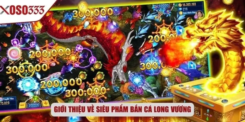 Giới thiệu về siêu phẩm bắn cá Long Vương