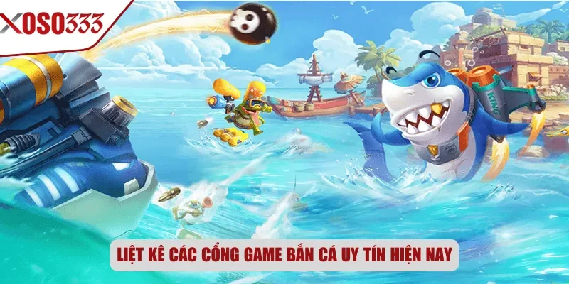 Liệt kê các cổng game bắn cá uy tín hiện nay