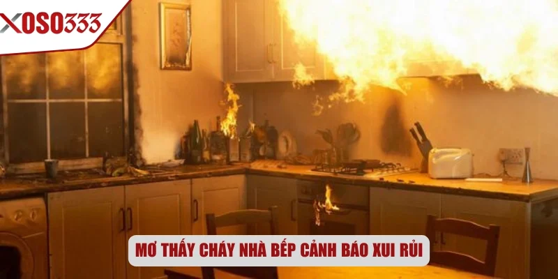 Mơ thấy cháy nhà bếp cảnh báo xui rủi