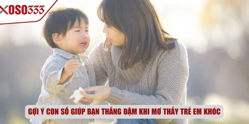 Gợi ý con số giúp bạn thắng đậm khi mơ thấy trẻ em khóc