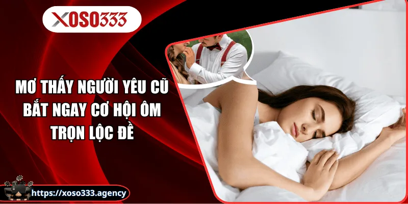 Mơ Thấy Người Yêu Cũ - Bắt Ngay Cơ Hội Ôm Trọn Lộc Đề