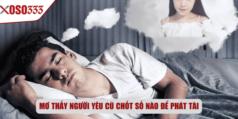 Mơ thấy người yêu cũ chốt số nào để phát tài
