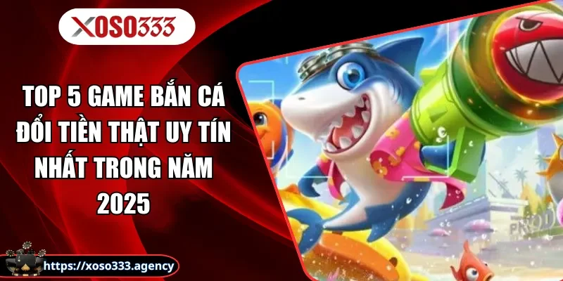 Top 5 Cổng Game Bắn Cá Uy Tín 2025 - Đánh Nhanh Thưởng Lớn