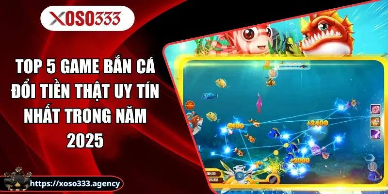Top 5 Game Bắn Cá Đổi Tiền Thật Uy Tín Nhất Trong Năm 2025