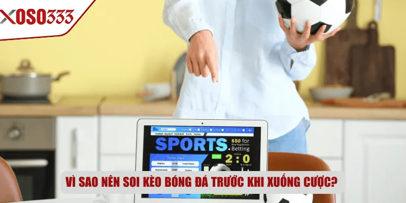 Vì sao nên soi kèo bóng đá trước khi xuống cược?
