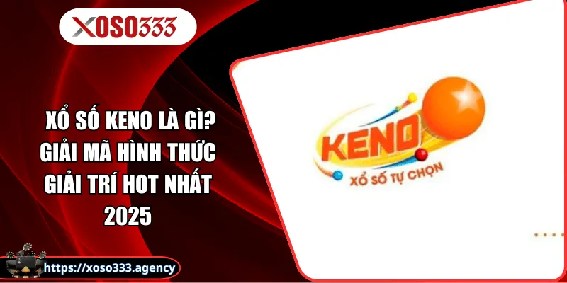 Xổ Số Keno Là Gì? - Giải Mã Hình Thức Giải Trí Hot Nhất 2025